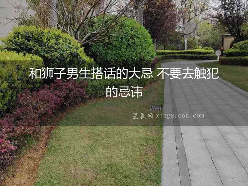 和獅子男生搭話的大忌 不要去觸犯的忌諱