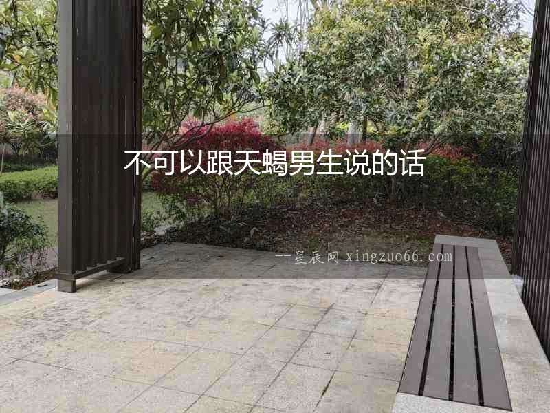 不可以跟天蝎男生說的話
