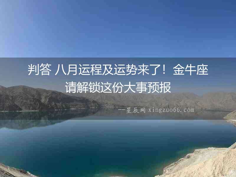 判答 八月運程及運勢來了！金牛座請解鎖這份大事預報
