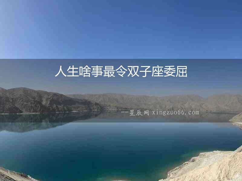 人生啥事最令雙子座委屈