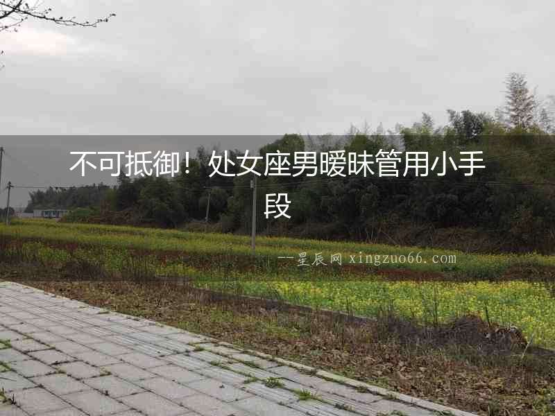 不可抵御！處女座男曖昧管用小手段