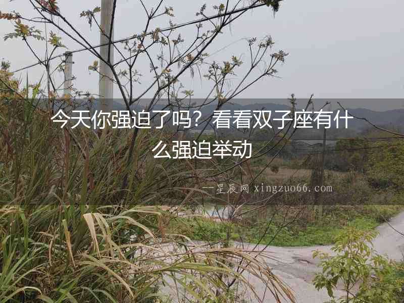 今天你強迫了嗎？看看雙子座有什么強迫舉動
