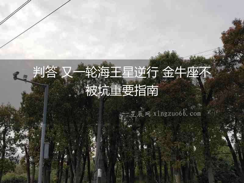 判答 又一輪海王星逆行 金牛座不被坑重要指南