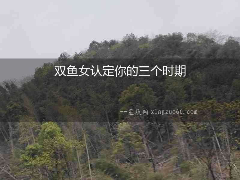 雙魚女認定你的三個時期