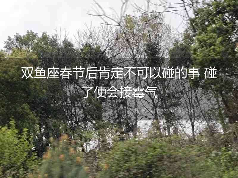 雙魚座春節(jié)后肯定不可以碰的事 碰了便會接霉氣