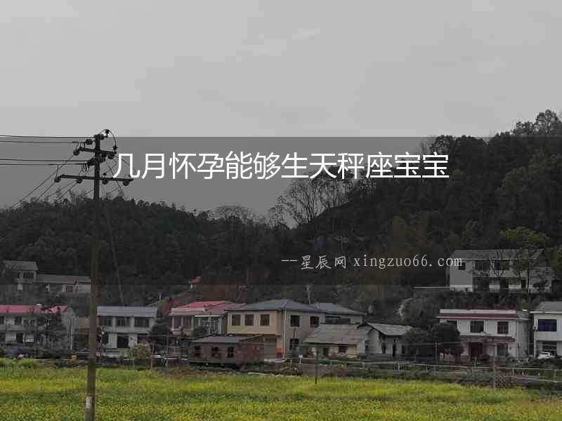 幾月懷孕能夠生天秤座寶寶