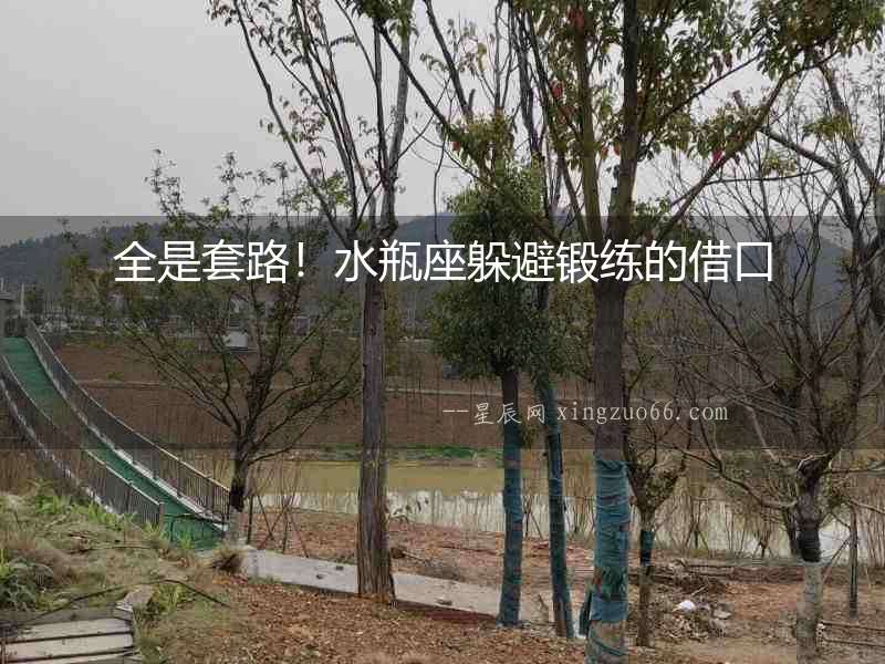 全是套路！水瓶座躲避鍛練的借口