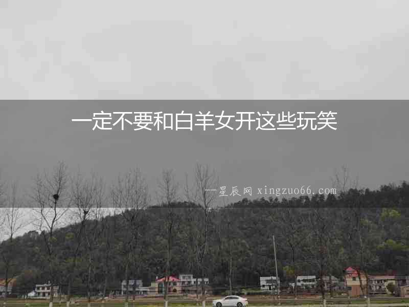 一定不要和白羊女開這些玩笑