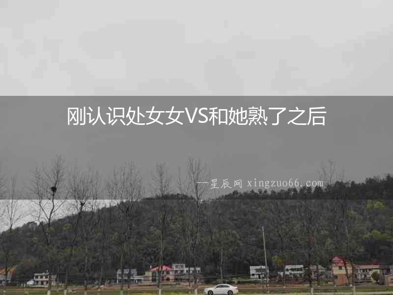 剛認識處女女VS和她熟了之后