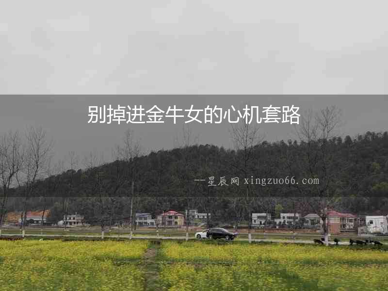 別掉進金牛女的心機套路