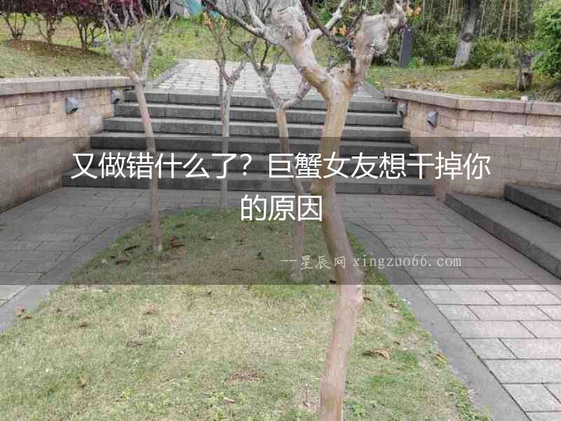 又做錯(cuò)什么了？巨蟹女友想干掉你的原因