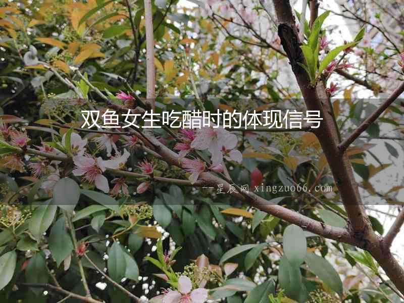 雙魚女生吃醋時的體現(xiàn)信號