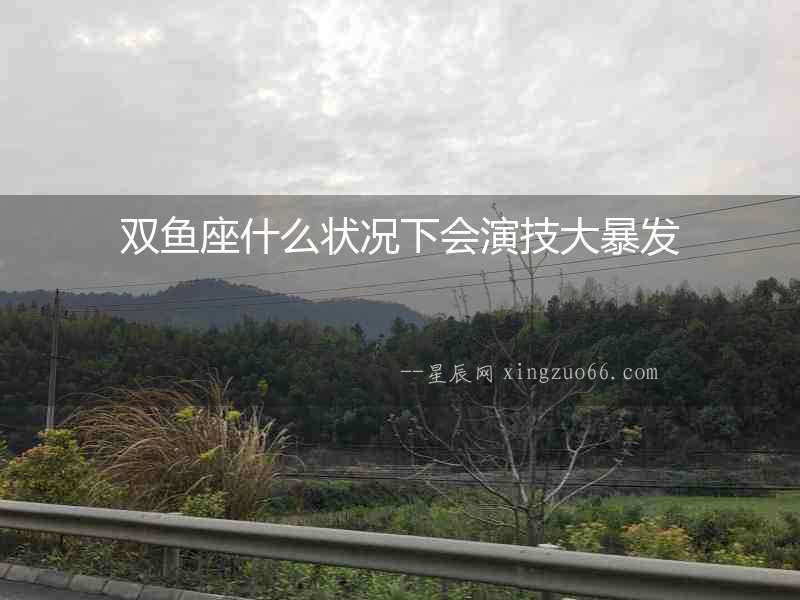雙魚(yú)座什么狀況下會(huì)演技大暴發(fā)