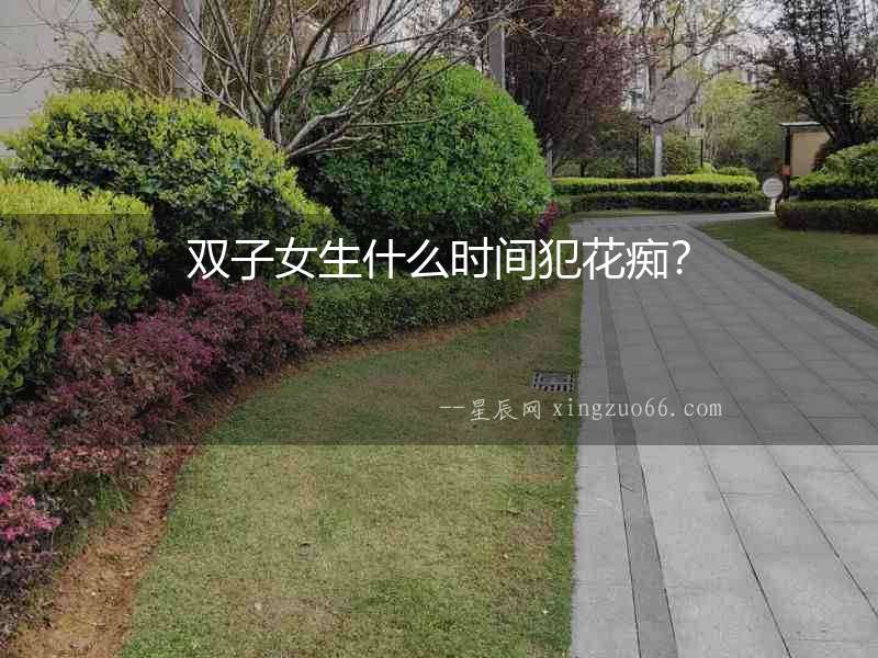 雙子女生什么時間犯花癡？