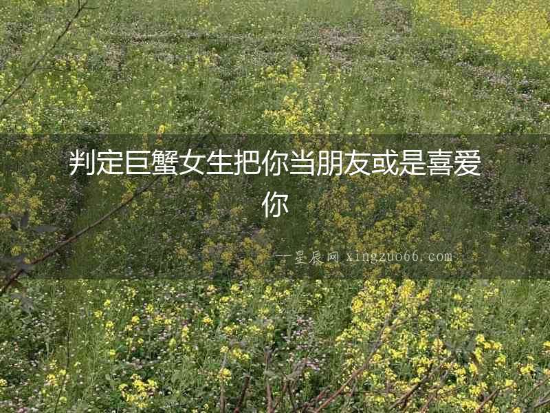 判定巨蟹女生把你當朋友或是喜愛你