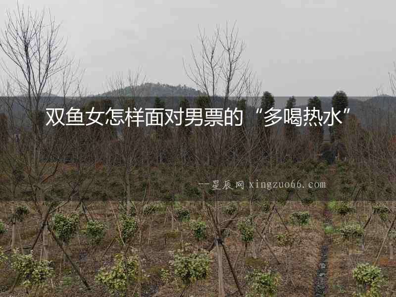 雙魚女怎樣面對男票的“多喝熱水”