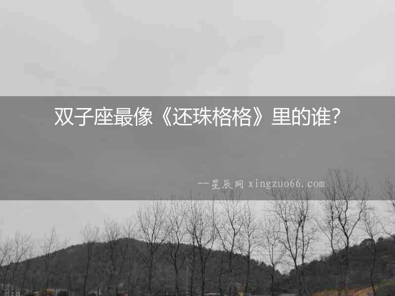 雙子座最像《還珠格格》里的誰？