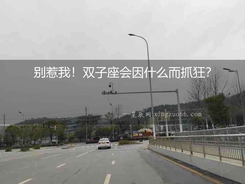 別惹我！雙子座會因什么而抓狂？