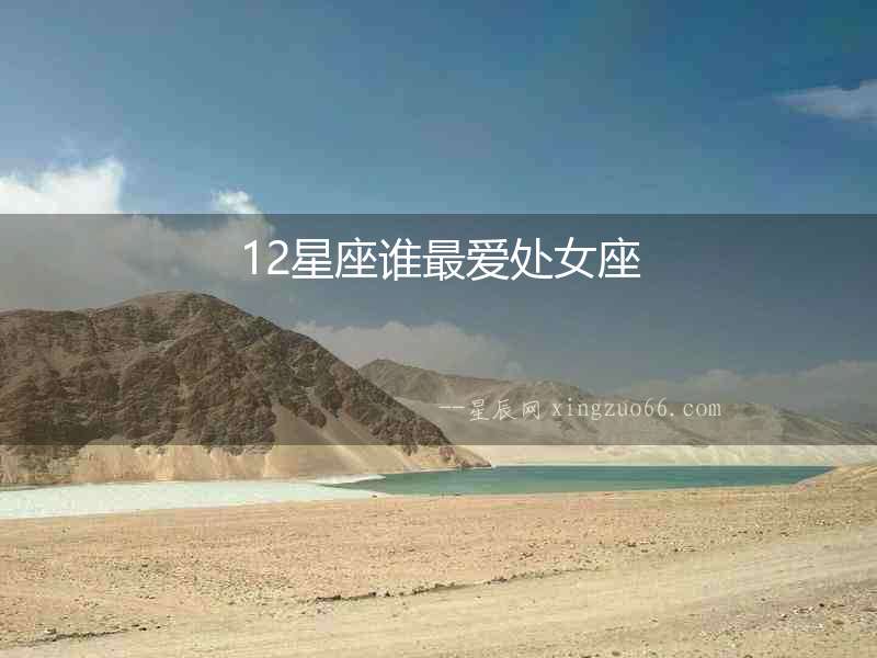 12星座誰(shuí)最?lèi)?ài)處女座