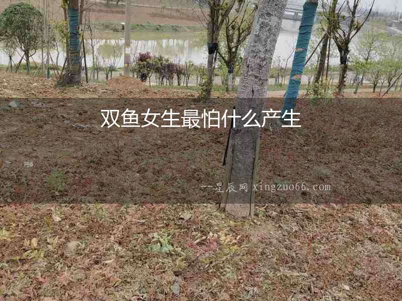 雙魚女生最怕什么產生