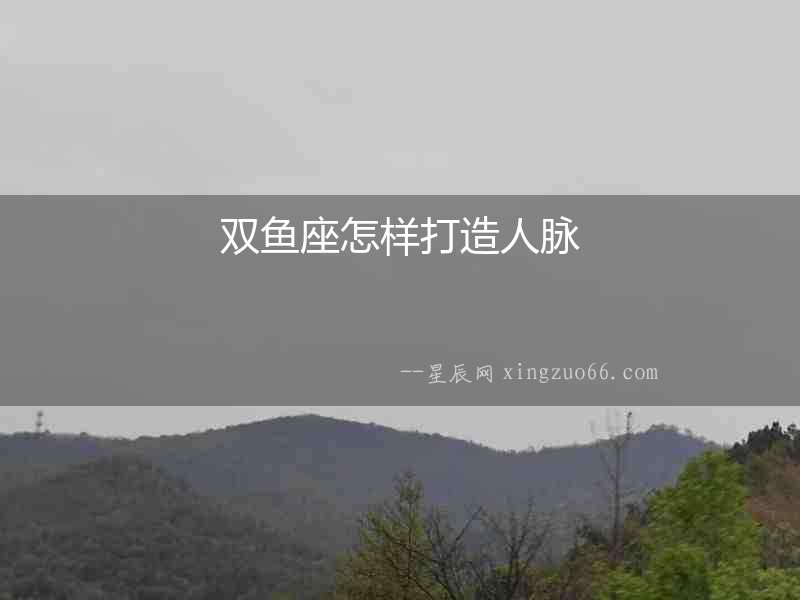 雙魚座怎樣打造人脈