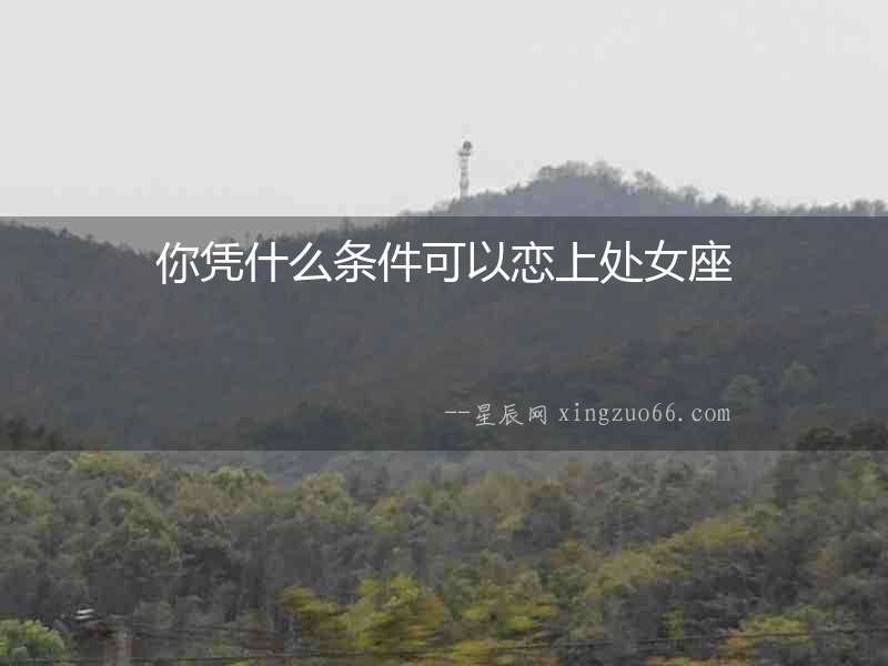 你憑什么條件可以戀上處女座