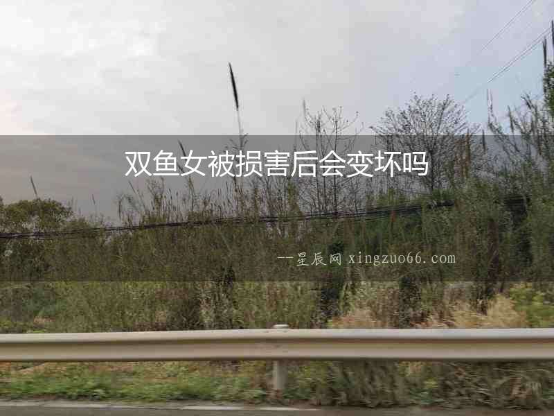 雙魚女被損害后會變壞嗎