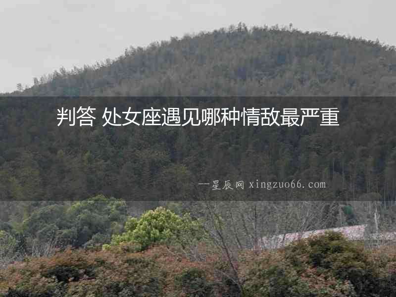 判答 處女座遇見哪種情敵最嚴(yán)重