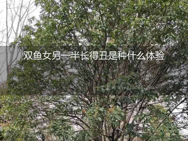 雙魚女另一半長得丑是種什么體驗