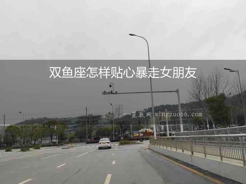 雙魚座怎樣貼心暴走女朋友