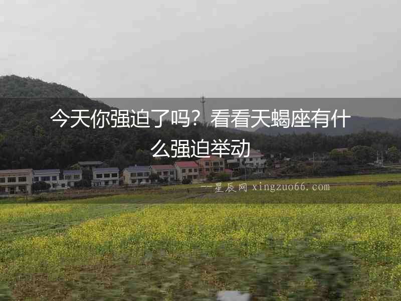 今天你強迫了嗎？看看天蝎座有什么強迫舉動