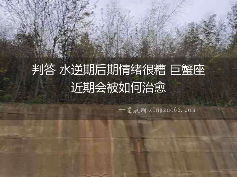 判答 水逆期后期情緒很糟 巨蟹座近期會被如何治愈