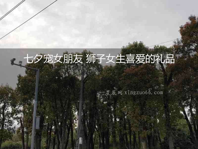 七夕寵女朋友 獅子女生喜愛的禮品