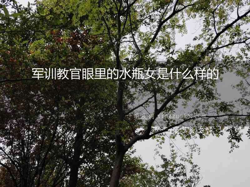 軍訓教官眼里的水瓶女是什么樣的