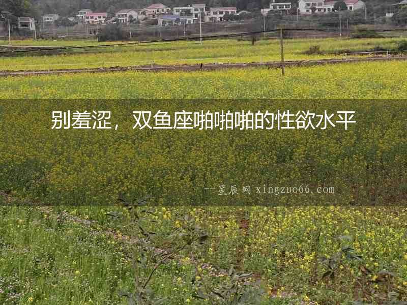 別羞澀，雙魚座啪啪啪的性欲水平