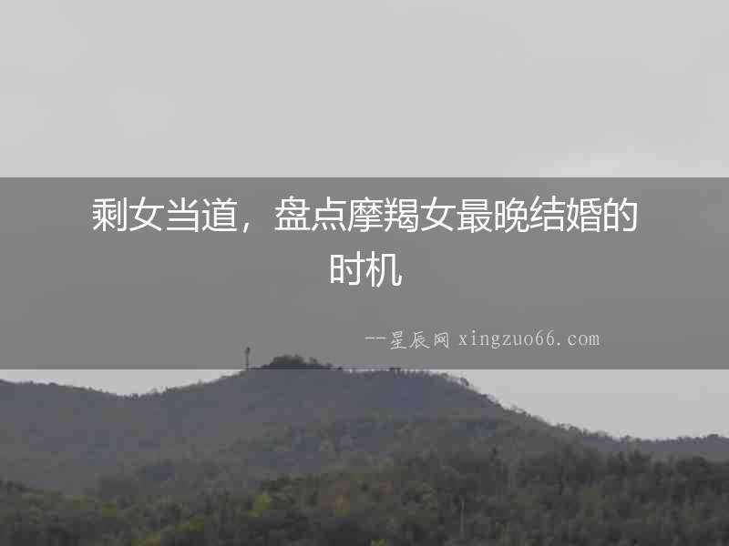 剩女當道，盤點摩羯女最晚結婚的時機