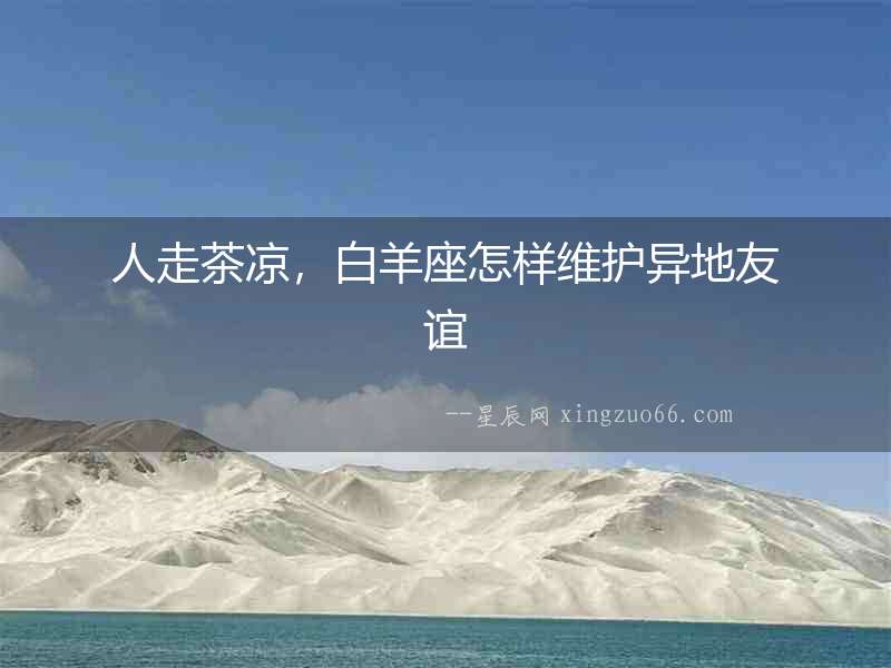 人走茶涼，白羊座怎樣維護異地友誼