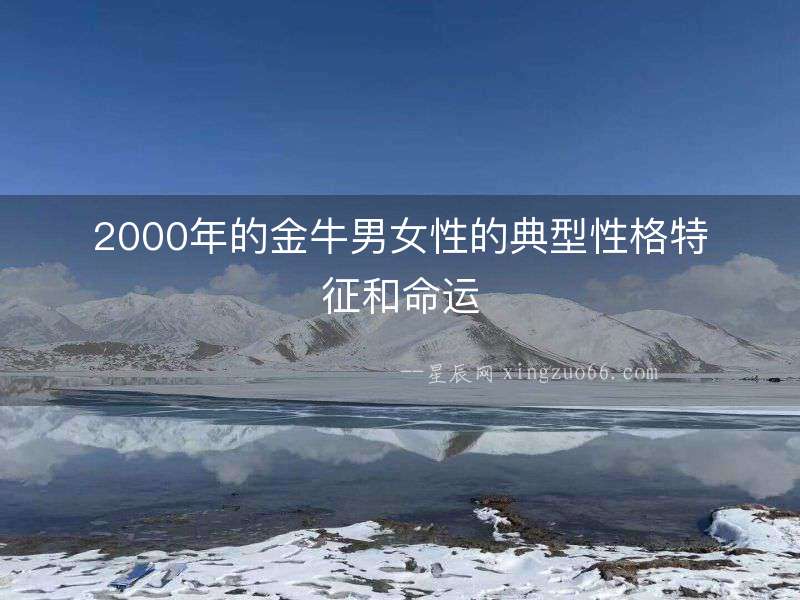 2000年的金牛男女性的典型性格特征和命運