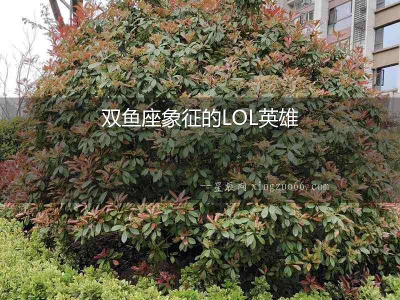 雙魚座象征的LOL英雄
