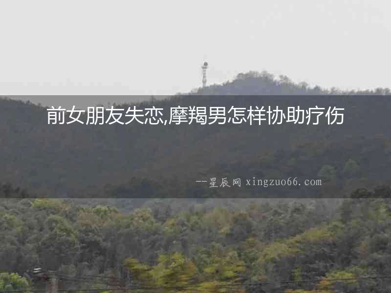 前女朋友失戀,摩羯男怎樣協助療傷