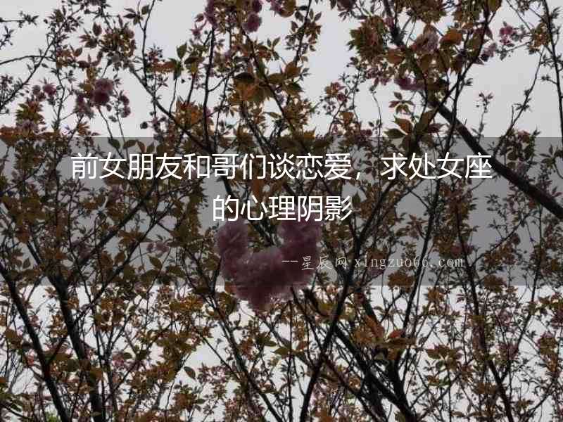 前女朋友和哥們談戀愛，求處女座的心理陰影