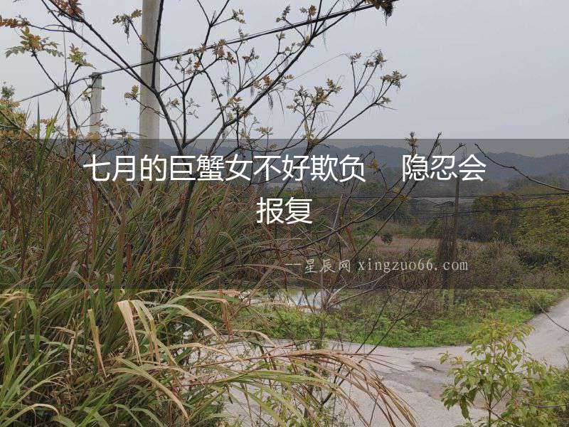 七月的巨蟹女不好欺負    隱忍會報復