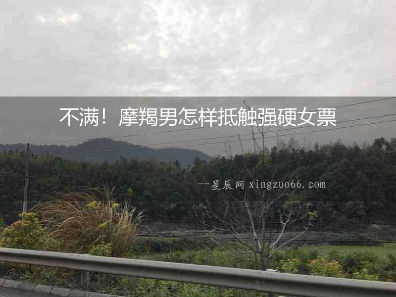 不滿！摩羯男怎樣抵觸強硬女票