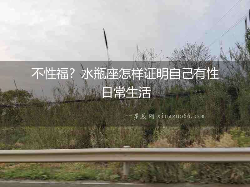 不性福？水瓶座怎樣證明自己有性日常生活