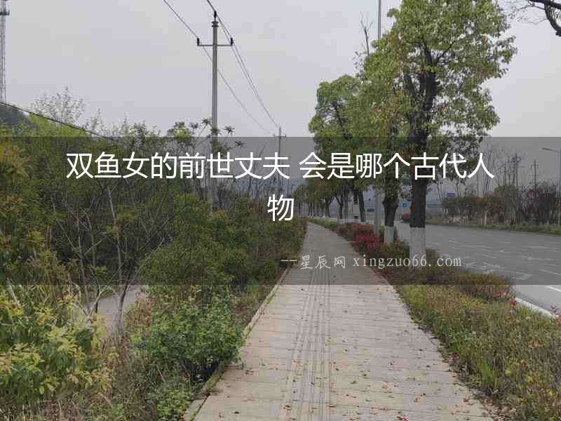 雙魚女的前世丈夫 會是哪個古代人物