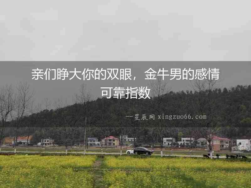 親們睜大你的雙眼，金牛男的感情可靠指數(shù)