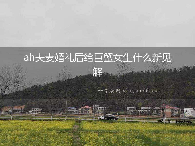 ah夫妻婚禮后給巨蟹女生什么新見解