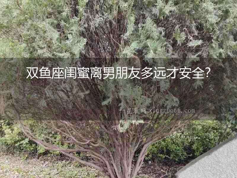 雙魚座閨蜜離男朋友多遠才安全？