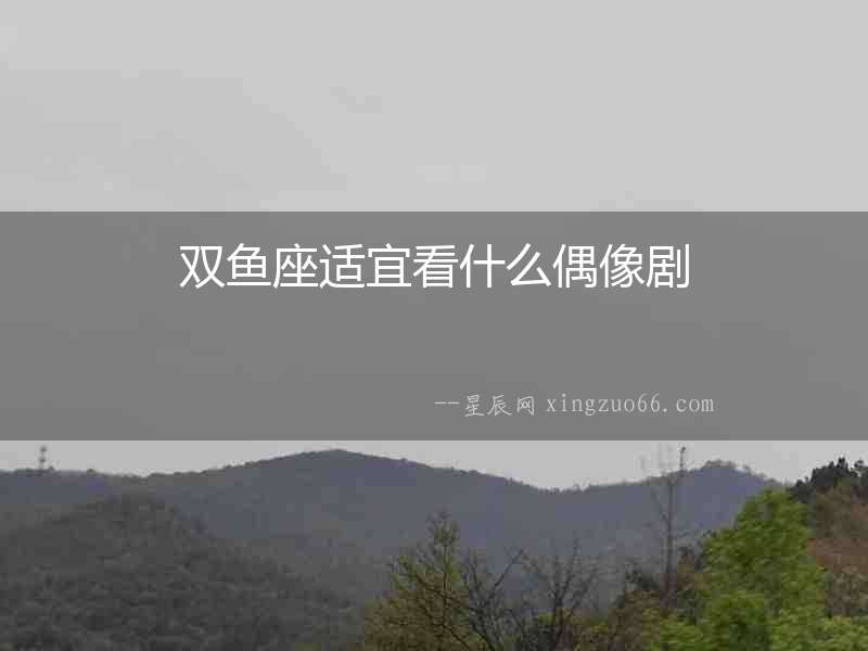 雙魚座適宜看什么偶像劇