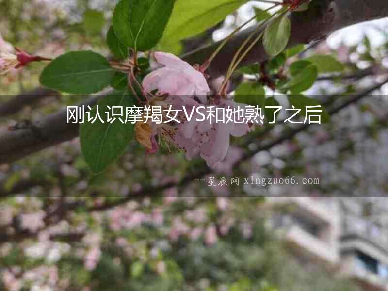 剛認(rèn)識(shí)摩羯女VS和她熟了之后